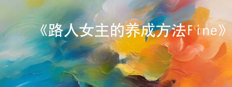 ﻿陈怡博的网络影视资源,﻿《路人女主的养成方法Fine》详情介绍_路人女主的养成方法FineHD在线观看_路人女主的养成方法Fine迅雷下载_日漫